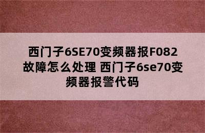 西门子6SE70变频器报F082故障怎么处理 西门子6se70变频器报警代码